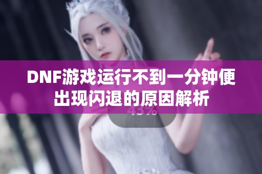 DNF游戏运行不到一分钟便出现闪退的原因解析