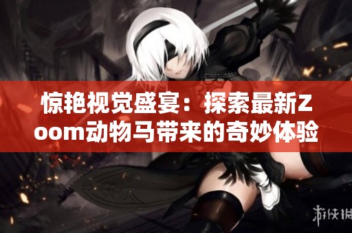 惊艳视觉盛宴：探索最新Zoom动物马带来的奇妙体验
