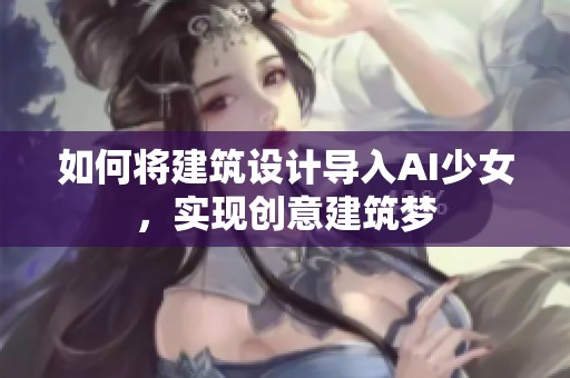 如何将建筑设计导入AI少女，实现创意建筑梦