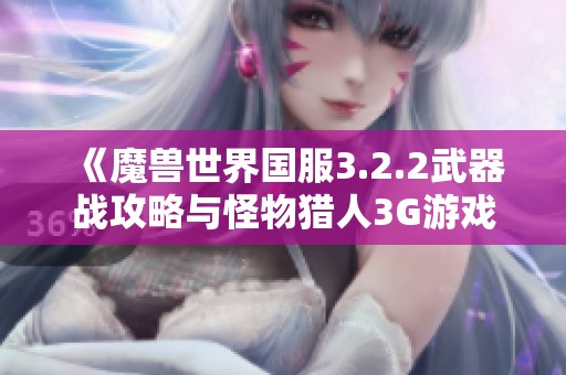 《魔兽世界国服3.2.2武器战攻略与怪物猎人3G游戏技巧分享》