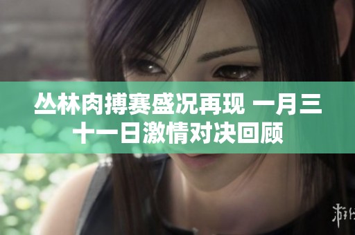 丛林肉搏赛盛况再现 一月三十一日激情对决回顾