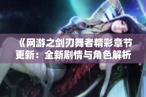 《网游之剑刃舞者精彩章节更新：全新剧情与角色解析》