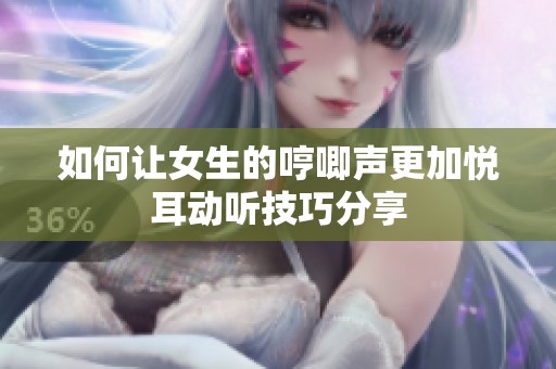 如何让女生的哼唧声更加悦耳动听技巧分享