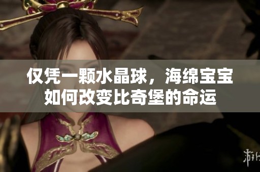 仅凭一颗水晶球，海绵宝宝如何改变比奇堡的命运