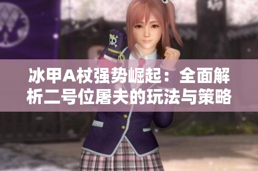 冰甲A杖强势崛起：全面解析二号位屠夫的玩法与策略