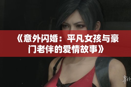 《意外闪婚：平凡女孩与豪门老伴的爱情故事》