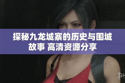 探秘九龙城寨的历史与围城故事 高清资源分享