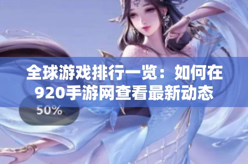 全球游戏排行一览：如何在920手游网查看最新动态