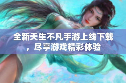 全新天生不凡手游上线下载，尽享游戏精彩体验
