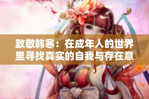致敬韩寒：在成年人的世界里寻找真实的自我与存在意义