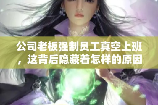 公司老板强制员工真空上班，这背后隐藏着怎样的原因与影响