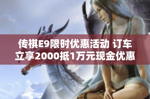 传祺E9限时优惠活动 订车立享2000抵1万元现金优惠
