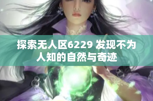探索无人区6229 发现不为人知的自然与奇迹