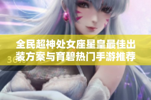 全民超神处女座星皇最佳出装方案与育碧热门手游推荐