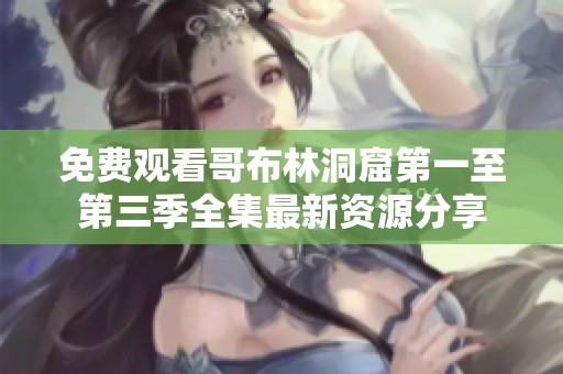 免费观看哥布林洞窟第一至第三季全集最新资源分享