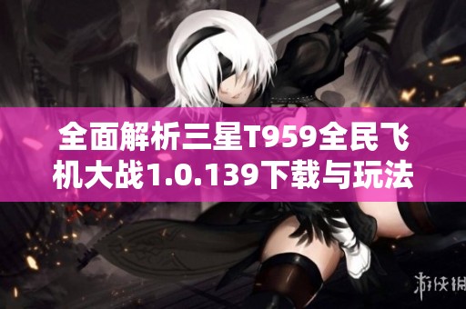 全面解析三星T959全民飞机大战1.0.139下载与玩法攻略