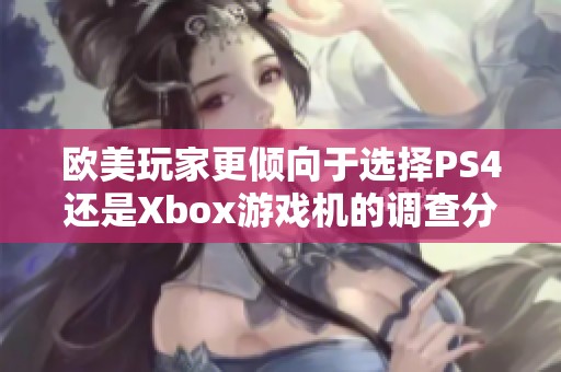 欧美玩家更倾向于选择PS4还是Xbox游戏机的调查分析