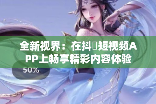全新视界：在抖抈短视频APP上畅享精彩内容体验