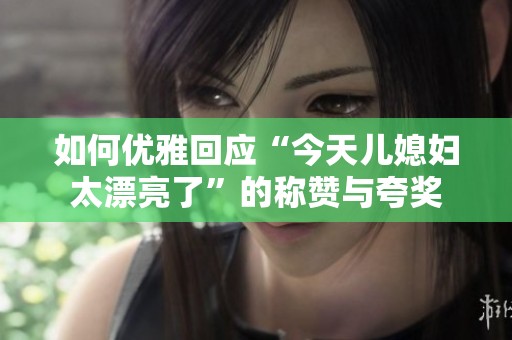 如何优雅回应“今天儿媳妇太漂亮了”的称赞与夸奖