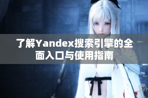 了解Yandex搜索引擎的全面入口与使用指南