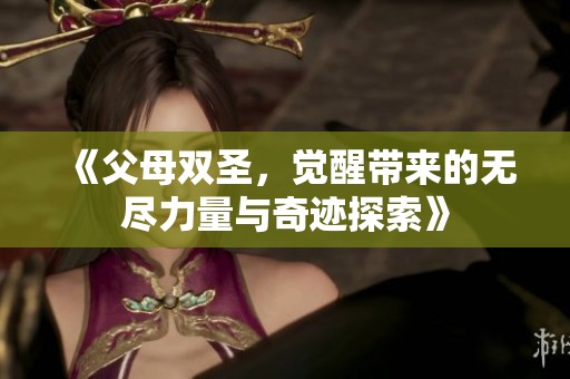 《父母双圣，觉醒带来的无尽力量与奇迹探索》