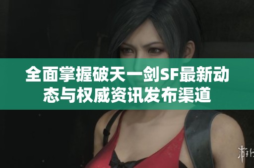 全面掌握破天一剑SF最新动态与权威资讯发布渠道