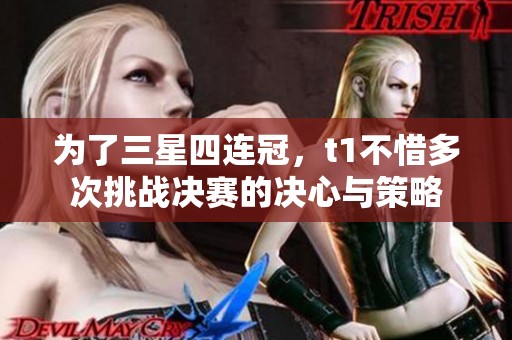 为了三星四连冠，t1不惜多次挑战决赛的决心与策略
