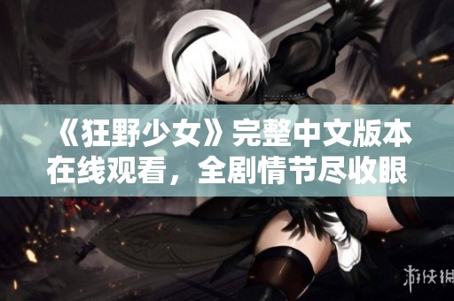 《狂野少女》完整中文版本在线观看，全剧情节尽收眼底