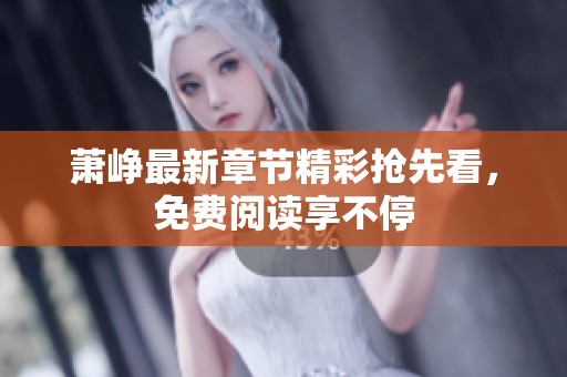 萧峥最新章节精彩抢先看，免费阅读享不停