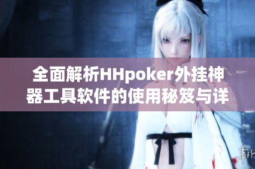 全面解析HHpoker外挂神器工具软件的使用秘笈与详细教程