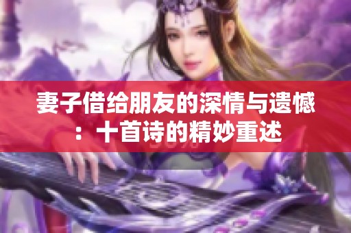 妻子借给朋友的深情与遗憾：十首诗的精妙重述