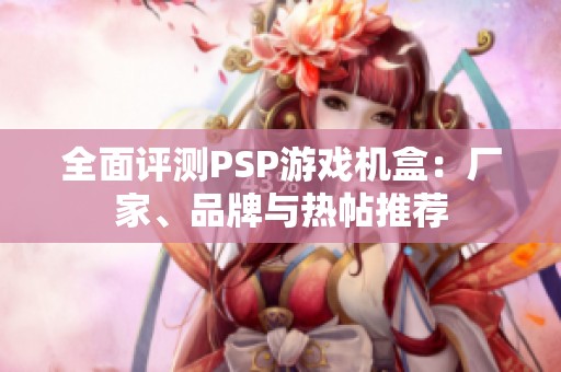 全面评测PSP游戏机盒：厂家、品牌与热帖推荐