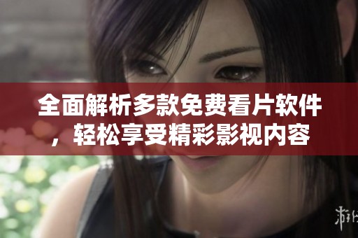 全面解析多款免费看片软件，轻松享受精彩影视内容