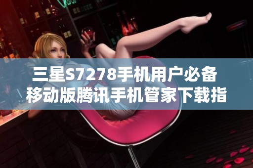 三星S7278手机用户必备 移动版腾讯手机管家下载指南