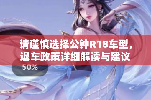 请谨慎选择公钟R18车型，退车政策详细解读与建议