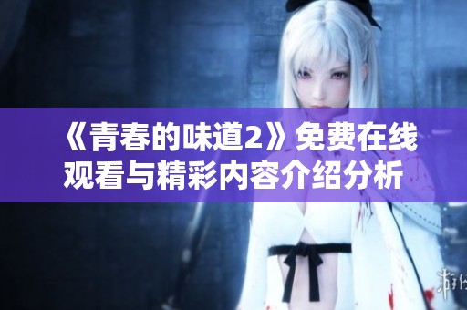 《青春的味道2》免费在线观看与精彩内容介绍分析