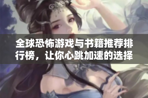 全球恐怖游戏与书籍推荐排行榜，让你心跳加速的选择