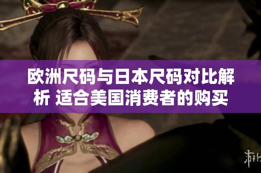 欧洲尺码与日本尺码对比解析 适合美国消费者的购买指南