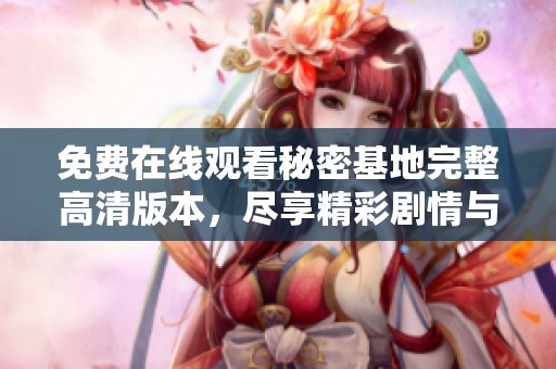 免费在线观看秘密基地完整高清版本，尽享精彩剧情与紧张氛围