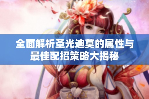 全面解析圣光迪莫的属性与最佳配招策略大揭秘