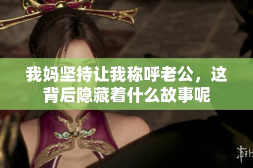 我妈坚持让我称呼老公，这背后隐藏着什么故事呢