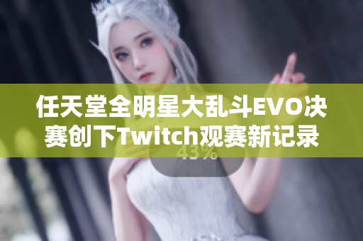 任天堂全明星大乱斗EVO决赛创下Twitch观赛新记录，美国选手参与人数达到97名