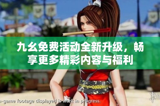 九幺免费活动全新升级，畅享更多精彩内容与福利