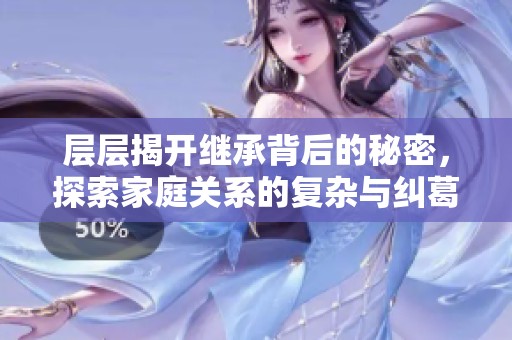 层层揭开继承背后的秘密，探索家庭关系的复杂与纠葛