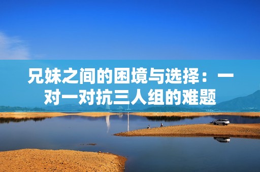 兄妹之间的困境与选择：一对一对抗三人组的难题