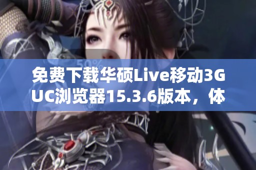 免费下载华硕Live移动3GUC浏览器15.3.6版本，体验更流畅上网服务