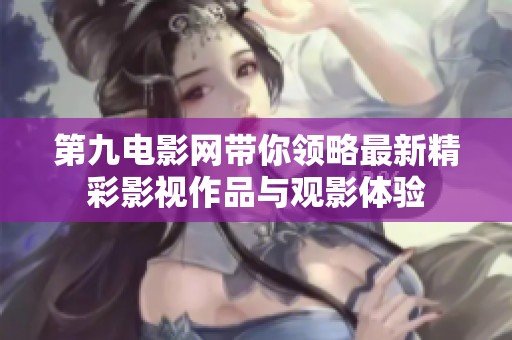 第九电影网带你领略最新精彩影视作品与观影体验