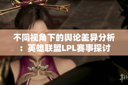 不同视角下的舆论差异分析：英雄联盟LPL赛事探讨
