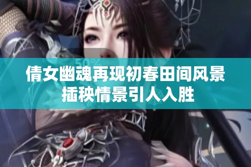 倩女幽魂再现初春田间风景 插秧情景引人入胜