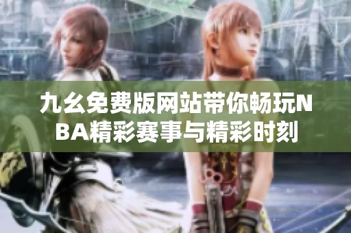 九幺免费版网站带你畅玩NBA精彩赛事与精彩时刻